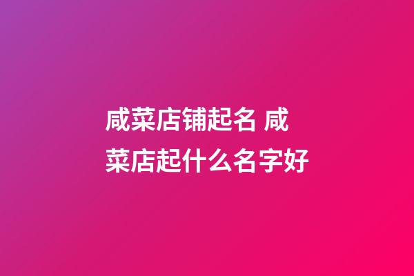 咸菜店铺起名 咸菜店起什么名字好-第1张-店铺起名-玄机派